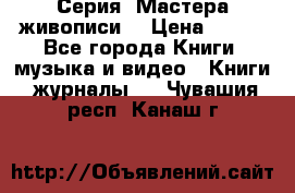 Серия “Мастера живописи“ › Цена ­ 300 - Все города Книги, музыка и видео » Книги, журналы   . Чувашия респ.,Канаш г.